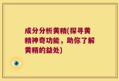 成分分析黄精(探寻黄精神奇功能，助你了解黄精的益处)