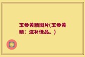 玉参黄精图片(玉参黄精：滋补佳品。)