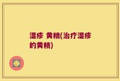 湿疹 黄精(治疗湿疹的黄精)