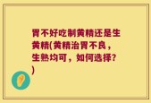 胃不好吃制黄精还是生黄精(黄精治胃不良，生熟均可，如何选择？)
