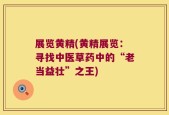 展览黄精(黄精展览：寻找中医草药中的“老当益壮”之王)