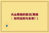 大山黄精的做法(黄精：如何选购与食用？)