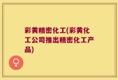 彩黄精密化工(彩黄化工公司推出精密化工产品)