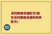 当归黄精泡酒配方(制作当归黄精泡酒的简易配方)