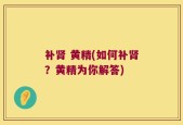 补肾 黄精(如何补肾？黄精为你解答)