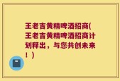 王老吉黄精啤酒招商(王老吉黄精啤酒招商计划释出，与您共创未来！)