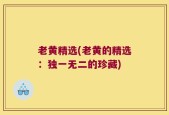 老黄精选(老黄的精选：独一无二的珍藏)
