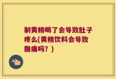 制黄精喝了会导致肚子疼么(黄精饮料会导致腹痛吗？)