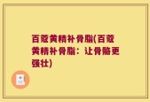 百蔻黄精补骨脂(百蔻黄精补骨脂：让骨骼更强壮)