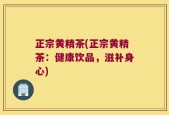 正宗黄精茶(正宗黄精茶：健康饮品，滋补身心)
