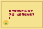 杜仲黄精枸杞汤(养生汤谱：杜仲黄精枸杞汤)