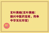 玄叶黄精(玄叶黄精：振兴中医药宝库，传承中华文化珍宝)