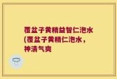 覆盆子黄精益智仁泡水(覆盆子黄精仁泡水，神清气爽
