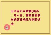 山药赤小豆黄精(山药、赤小豆、黄精三种食材的营养功效与制作方法)
