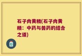 石子肉黄精(石子肉黄精：中药与兽药的结合之道)