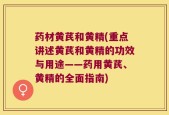 药材黄芪和黄精(重点讲述黄芪和黄精的功效与用途——药用黄芪、黄精的全面指南)