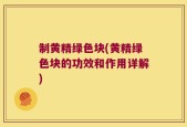 制黄精绿色块(黄精绿色块的功效和作用详解)