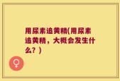 用尿素追黄精(用尿素追黄精，大概会发生什么？)