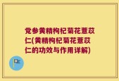 党参黄精枸杞菊花薏苡仁(黄精枸杞菊花薏苡仁的功效与作用详解)
