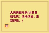 大黄黄精皂矾(大黄黄精皂矾：洗净烦恼，重塑舒适。)
