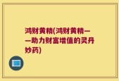 鸿财黄精(鸿财黄精——助力财富增值的灵丹妙药)