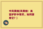 中风黄精(风黄精：美容护肝中草药，如何使用它？)