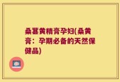 桑葚黄精膏孕妇(桑黄膏：孕期必备的天然保健品)