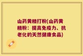 山药黄精打粉(山药黄精粉：提高免疫力、抗老化的天然健康食品)