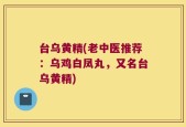 台乌黄精(老中医推荐：乌鸡白凤丸，又名台乌黄精)