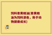 饲料姜黄精油(姜黄精油为饲料添色，助于动物健康成长)