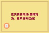 夏天黄精鸡汤(黄精鸡汤，夏季滋补佳品)