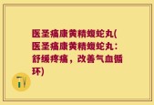 医圣痛康黄精蝮蛇丸(医圣痛康黄精蝮蛇丸：舒缓疼痛，改善气血循环)