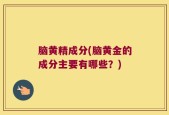 脑黄精成分(脑黄金的成分主要有哪些？)