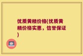 优质黄精价格(优质黄精价格实惠，信誉保证)