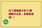 吃了黄精精子多了(黄精精子过多，食用需谨慎！)