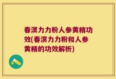 春溟力力粉人参黄精功效(春溟力力粉和人参黄精的功效解析)