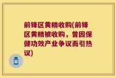 前锋区黄精收购(前锋区黄精被收购，曾因保健功效产业争议而引热议)