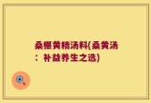 桑椹黄精汤料(桑黄汤：补益养生之选)