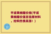 平遥黄精醋价格(平遥黄精醋价值百倍原材料，抢购热情高涨！)