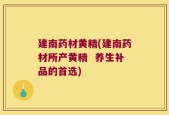 建南药材黄精(建南药材所产黄精  养生补品的首选)