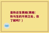 是熟还生黄精(黄精：熟与生的不同之处，你了解吗？)