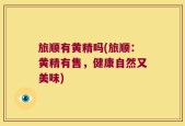旅顺有黄精吗(旅顺：黄精有售，健康自然又美味)