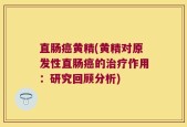 直肠癌黄精(黄精对原发性直肠癌的治疗作用：研究回顾分析)