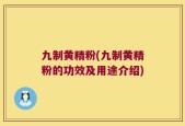 九制黄精粉(九制黄精粉的功效及用途介绍)
