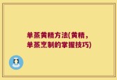 单蒸黄精方法(黄精，单蒸烹制的掌握技巧)