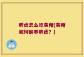 脾虚怎么吃黄精(黄精如何调养脾虚？)