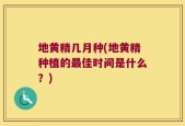 地黄精几月种(地黄精种植的最佳时间是什么？)