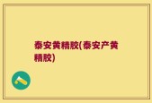泰安黄精胶(泰安产黄精胶)