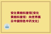 安化黄精科普馆(安化黄精科普馆：向世界展示中国特色中药文化)