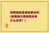 制黄精就是黄精黑肉吗(制黄精与黄精黑肉有什么关系？)